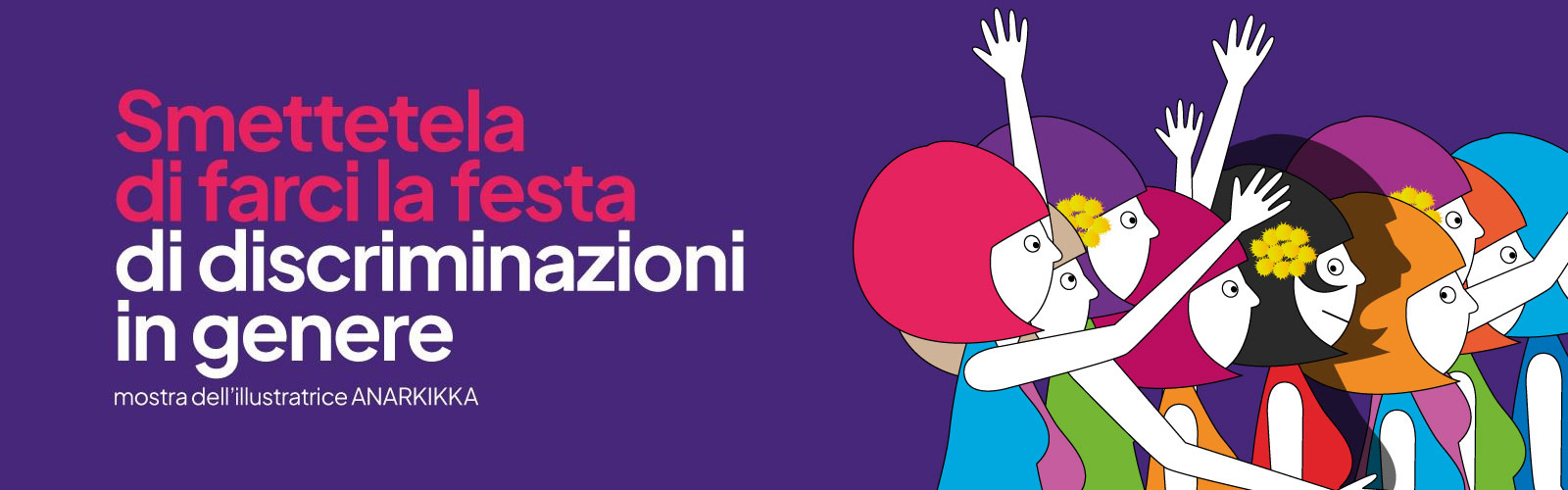 “Smettetela di farci la festa. Di discriminazioni in genere”. Mostra di Anarkikka. In occasione dell'8 marzo “Giornata Internazionale per i Diritti delle Donne”
